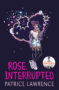 ROSE, INTERRUPTED Patrice Lawrence - 